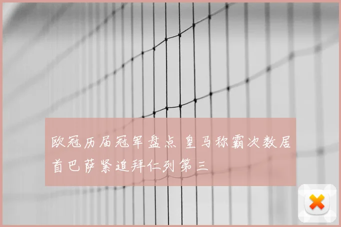欧冠历届冠军盘点 皇马称霸次数居首巴萨紧追拜仁列第三