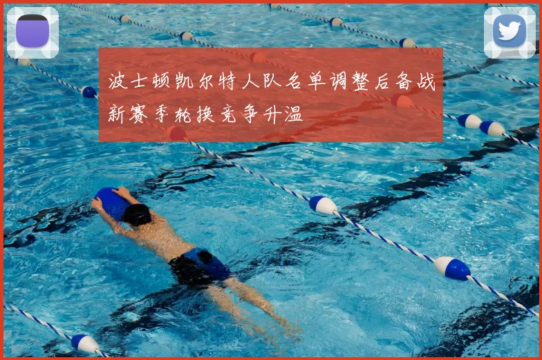 波士顿凯尔特人队名单调整后备战新赛季轮换竞争升温