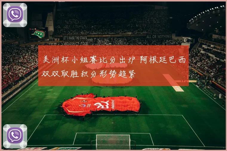 美洲杯小组赛比分出炉 阿根廷巴西双双取胜积分形势趋紧
