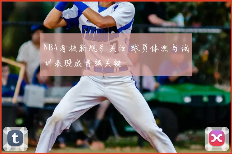 NBA考核新规引关注 球员体测与试训表现成晋级关键