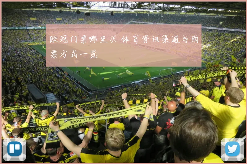 欧冠门票哪里买 体育资讯渠道与购票方式一览
