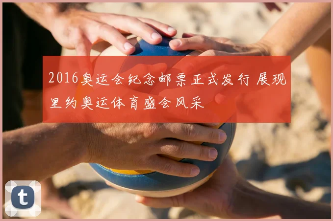 2016奥运会纪念邮票正式发行 展现里约奥运体育盛会风采