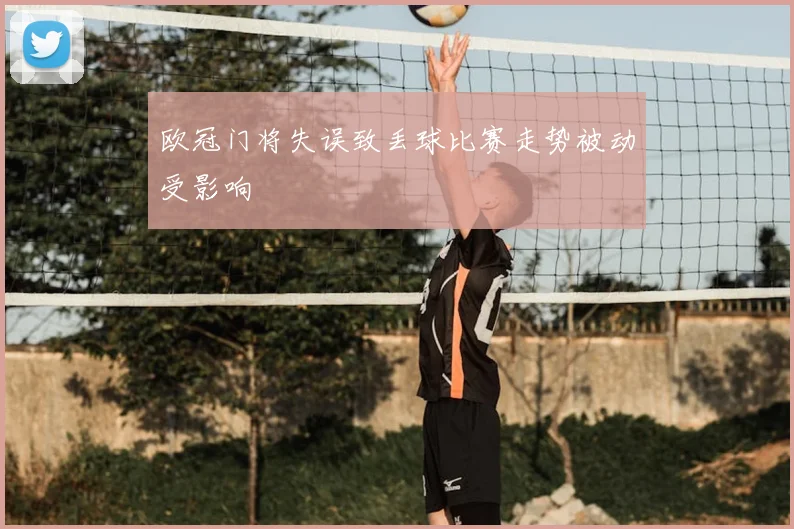 欧冠门将失误致丢球比赛走势被动受影响