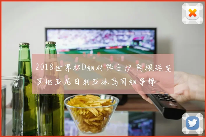 2018世界杯D组对阵出炉 阿根廷克罗地亚尼日利亚冰岛同组争锋