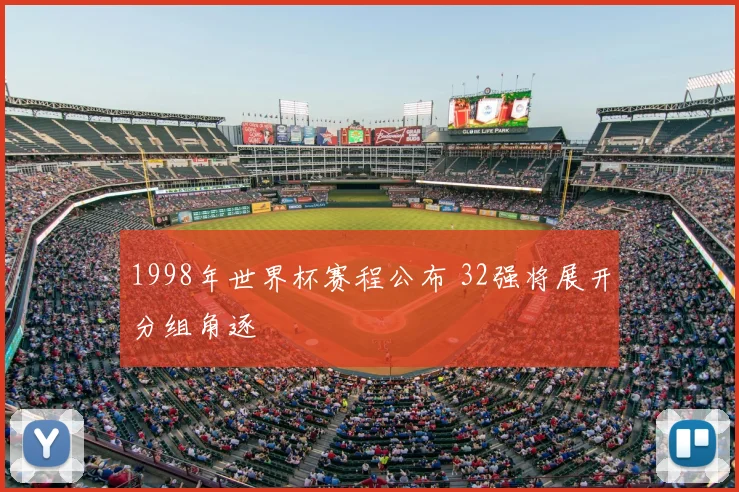 1998年世界杯赛程公布 32强将展开分组角逐
