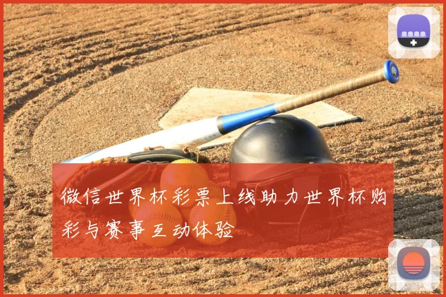 微信世界杯彩票上线助力世界杯购彩与赛事互动体验