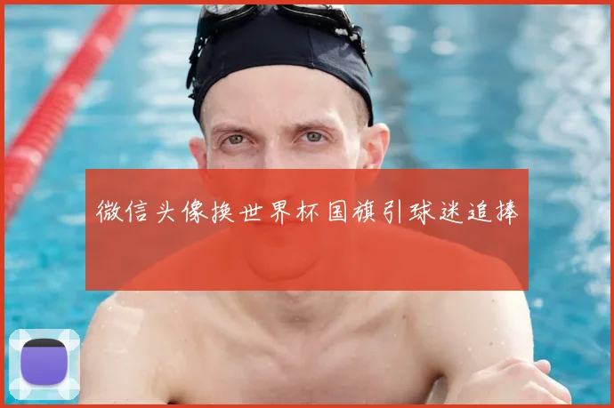 微信头像换世界杯国旗引球迷追捧