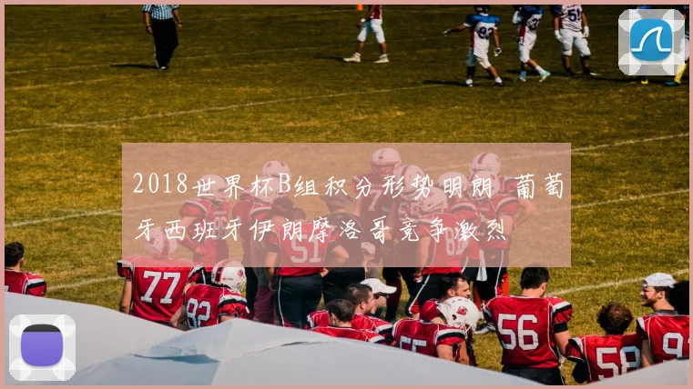 2018世界杯B组积分形势明朗 葡萄牙西班牙伊朗摩洛哥竞争激烈
